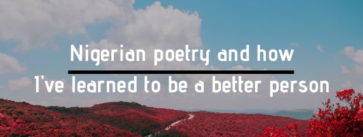 Nigerian Poetry and How I’ve Learned to be A Better Person